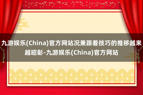 九游娱乐(China)官方网站况兼跟着技巧的推移越来越昭彰-九游娱乐(China)官方网站