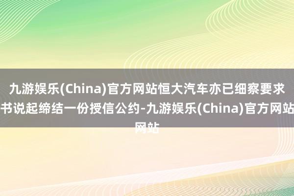 九游娱乐(China)官方网站恒大汽车亦已细察要求书说起缔结一份授信公约-九游娱乐(China)官方网站