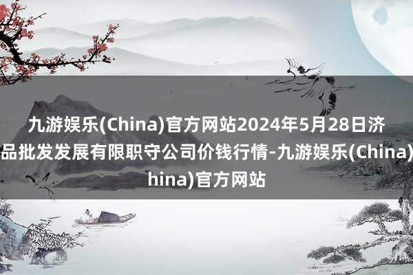 九游娱乐(China)官方网站2024年5月28日济南堤口果品批发发展有限职守公司价钱行情-九游娱乐(China)官方网站