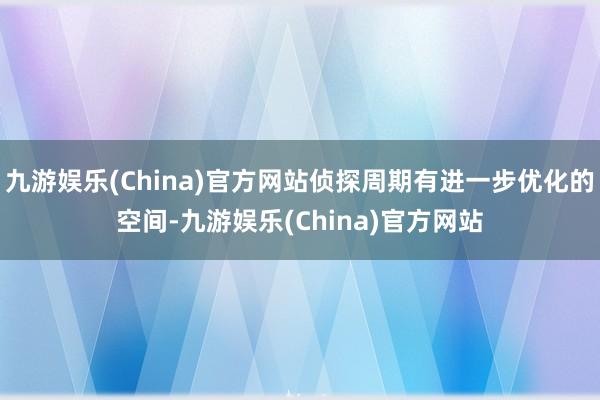 九游娱乐(China)官方网站侦探周期有进一步优化的空间-九游娱乐(China)官方网站