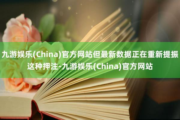 九游娱乐(China)官方网站但最新数据正在重新提振这种押注-九游娱乐(China)官方网站