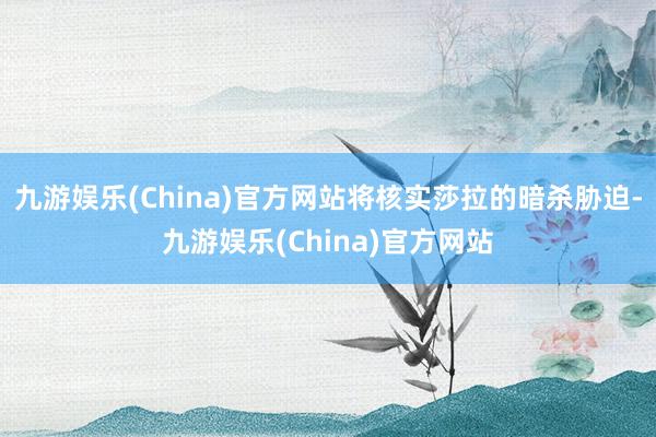 九游娱乐(China)官方网站将核实莎拉的暗杀胁迫-九游娱乐(China)官方网站