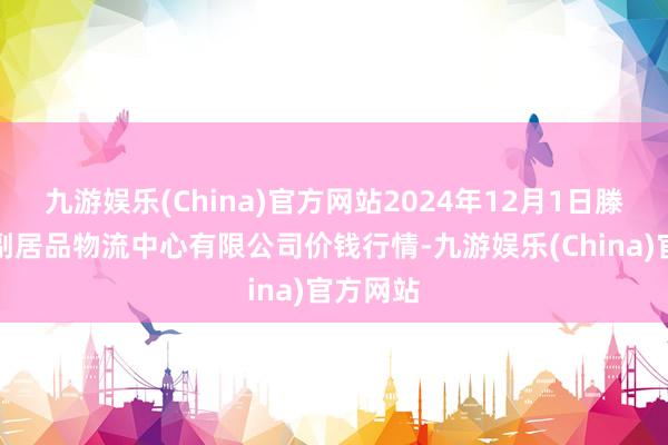 九游娱乐(China)官方网站2024年12月1日滕州市农副居品物流中心有限公司价钱行情-九游娱乐(China)官方网站