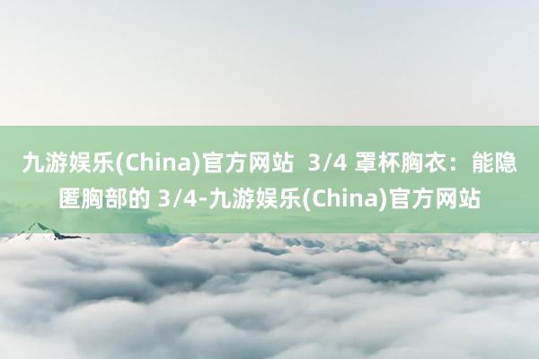 九游娱乐(China)官方网站  3/4 罩杯胸衣：能隐匿胸部的 3/4-九游娱乐(China)官方网站