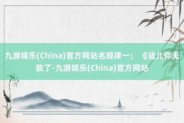 九游娱乐(China)官方网站名规律一； 《徒儿你无敌了-九游娱乐(China)官方网站