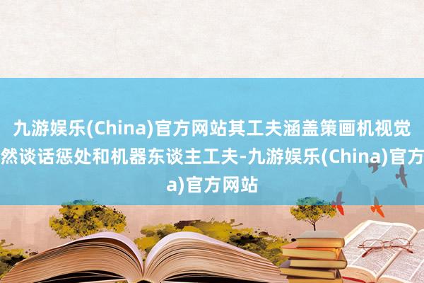 九游娱乐(China)官方网站其工夫涵盖策画机视觉、当然谈话惩处和机器东谈主工夫-九游娱乐(China)官方网站