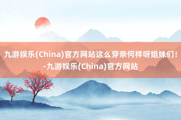 九游娱乐(China)官方网站这么穿奈何样呀姐妹们！-九游娱乐(China)官方网站