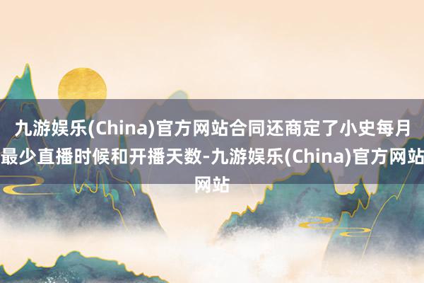 九游娱乐(China)官方网站合同还商定了小史每月最少直播时候和开播天数-九游娱乐(China)官方网站