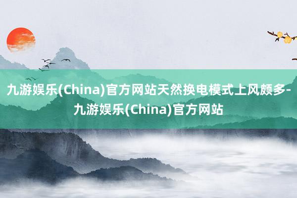 九游娱乐(China)官方网站天然换电模式上风颇多-九游娱乐(China)官方网站