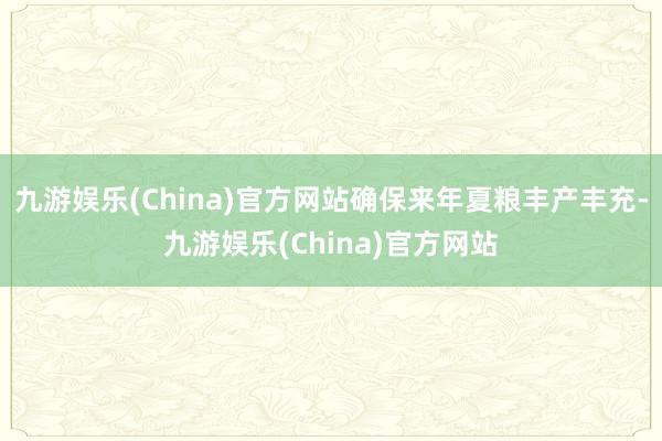 九游娱乐(China)官方网站确保来年夏粮丰产丰充-九游娱乐(China)官方网站