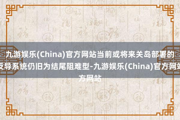 九游娱乐(China)官方网站当前或将来关岛部署的反导系统仍旧为结尾阻难型-九游娱乐(China)官方网站