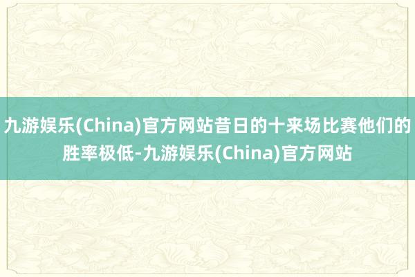 九游娱乐(China)官方网站昔日的十来场比赛他们的胜率极低-九游娱乐(China)官方网站