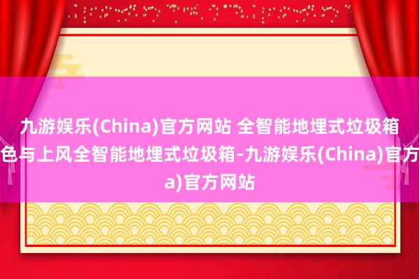 九游娱乐(China)官方网站 全智能地埋式垃圾箱的特色与上风全智能地埋式垃圾箱-九游娱乐(China)官方网站