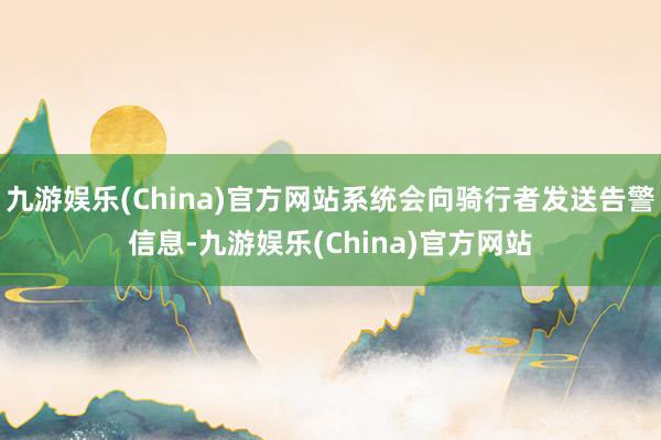 九游娱乐(China)官方网站系统会向骑行者发送告警信息-九游娱乐(China)官方网站