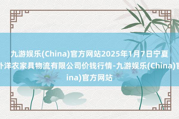 九游娱乐(China)官方网站2025年1月7日宁夏海吉星外洋农家具物流有限公司价钱行情-九游娱乐(China)官方网站