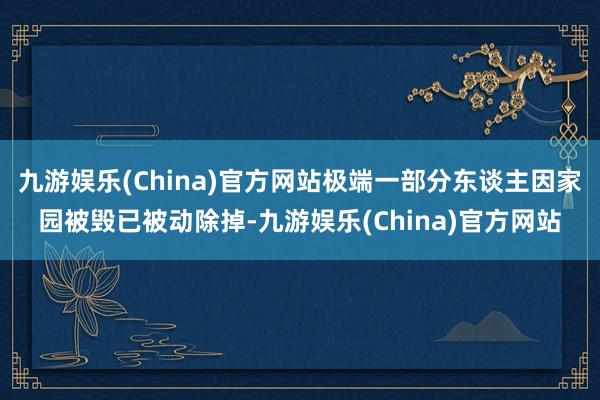 九游娱乐(China)官方网站极端一部分东谈主因家园被毁已被动除掉-九游娱乐(China)官方网站