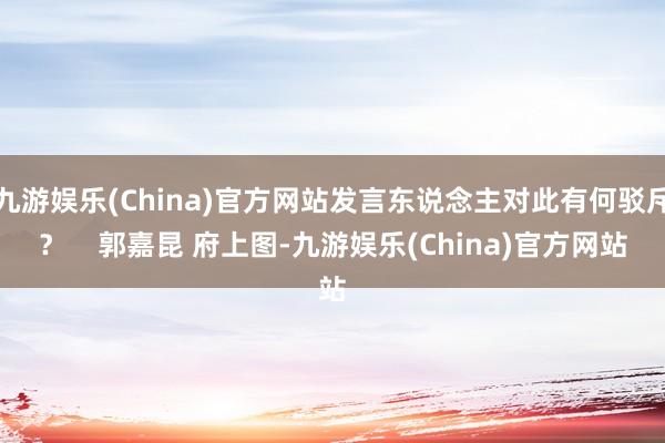 九游娱乐(China)官方网站发言东说念主对此有何驳斥？    郭嘉昆 府上图-九游娱乐(China)官方网站