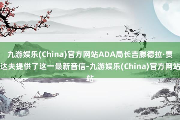 九游娱乐(China)官方网站ADA局长吉滕德拉·贾达夫提供了这一最新音信-九游娱乐(China)官方网站