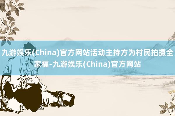 九游娱乐(China)官方网站活动主持方为村民拍摄全家福-九游娱乐(China)官方网站